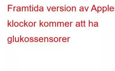 Framtida version av Apples klockor kommer att ha glukossensorer