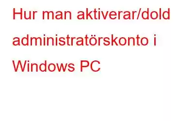 Hur man aktiverar/dold administratörskonto i Windows PC