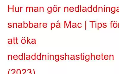 Hur man gör nedladdningar snabbare på Mac | Tips för att öka nedladdningshastigheten (2023)