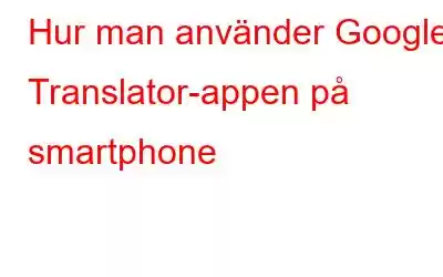 Hur man använder Google Translator-appen på smartphone