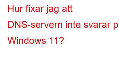 Hur fixar jag att DNS-servern inte svarar på Windows 11?