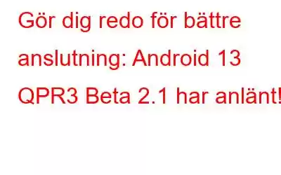 Gör dig redo för bättre anslutning: Android 13 QPR3 Beta 2.1 har anlänt!