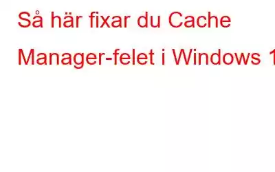 Så här fixar du Cache Manager-felet i Windows 10