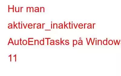 Hur man aktiverar_inaktiverar AutoEndTasks på Windows 11