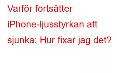 Varför fortsätter iPhone-ljusstyrkan att sjunka: Hur fixar jag det?