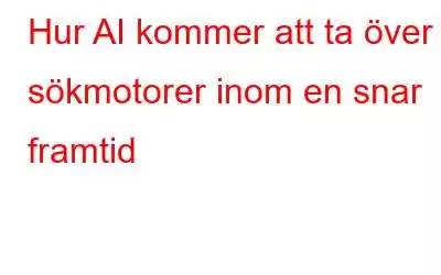 Hur AI kommer att ta över sökmotorer inom en snar framtid