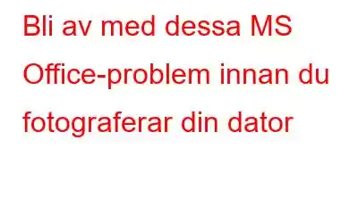 Bli av med dessa MS Office-problem innan du fotograferar din dator