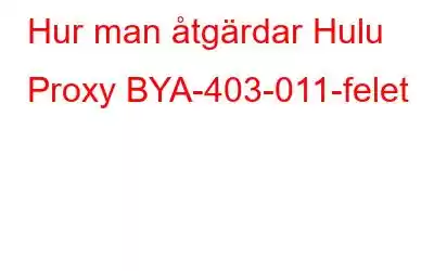 Hur man åtgärdar Hulu Proxy BYA-403-011-felet