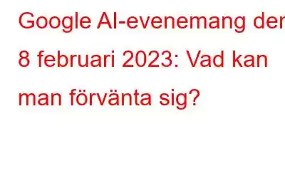 Google AI-evenemang den 8 februari 2023: Vad kan man förvänta sig?