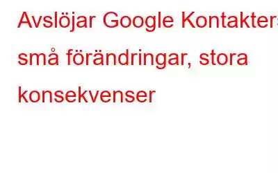 Avslöjar Google Kontakters små förändringar, stora konsekvenser