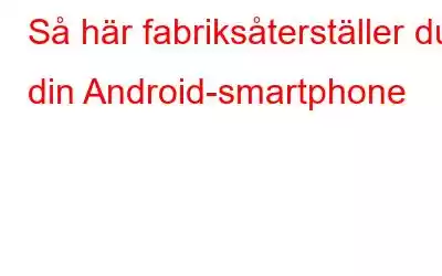 Så här fabriksåterställer du din Android-smartphone