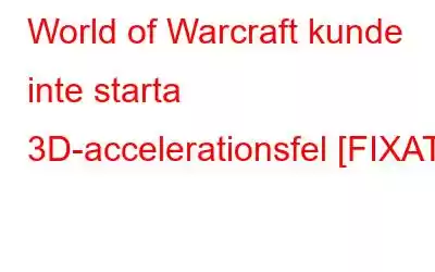 World of Warcraft kunde inte starta 3D-accelerationsfel [FIXAT]