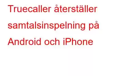 Truecaller återställer samtalsinspelning på Android och iPhone