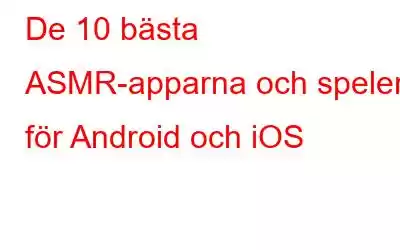 De 10 bästa ASMR-apparna och spelen för Android och iOS