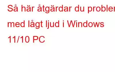 Så här åtgärdar du problem med lågt ljud i Windows 11/10 PC