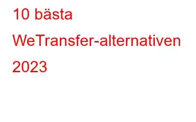 10 bästa WeTransfer-alternativen 2023