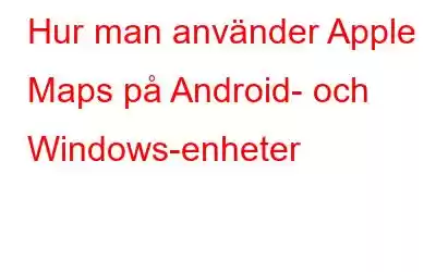 Hur man använder Apple Maps på Android- och Windows-enheter