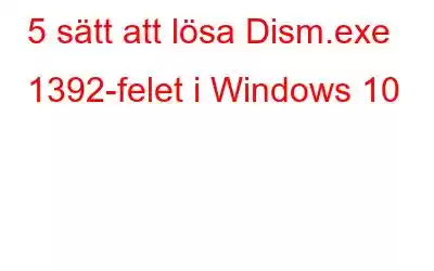 5 sätt att lösa Dism.exe 1392-felet i Windows 10