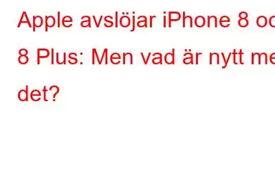 Apple avslöjar iPhone 8 och 8 Plus: Men vad är nytt med det?