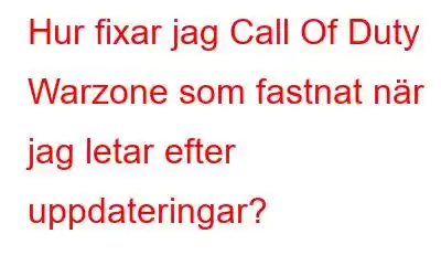 Hur fixar jag Call Of Duty Warzone som fastnat när jag letar efter uppdateringar?