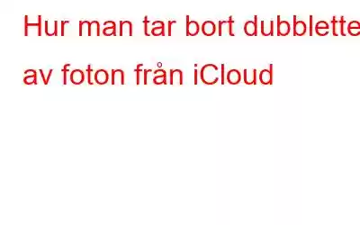 Hur man tar bort dubbletter av foton från iCloud