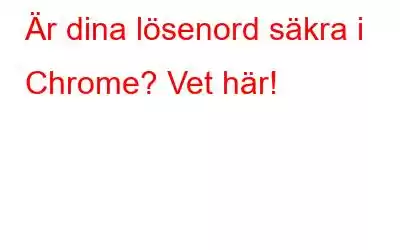 Är dina lösenord säkra i Chrome? Vet här!