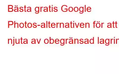 Bästa gratis Google Photos-alternativen för att njuta av obegränsad lagring