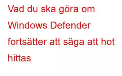 Vad du ska göra om Windows Defender fortsätter att säga att hot hittas