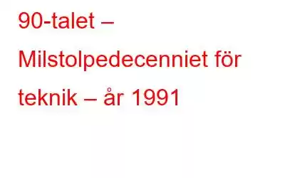 90-talet – Milstolpedecenniet för teknik – år 1991