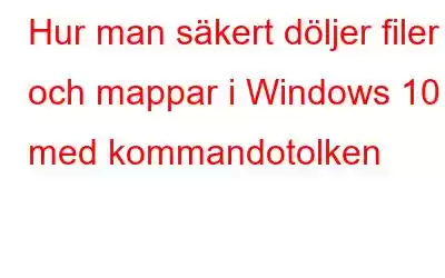 Hur man säkert döljer filer och mappar i Windows 10 med kommandotolken