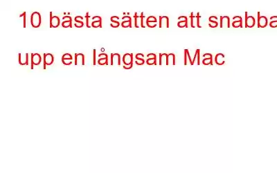 10 bästa sätten att snabba upp en långsam Mac