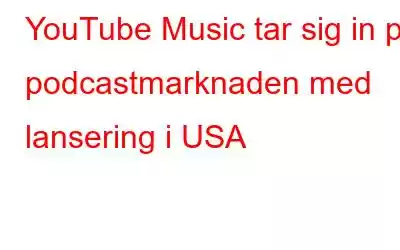 YouTube Music tar sig in på podcastmarknaden med lansering i USA