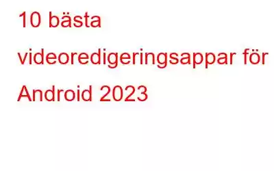 10 bästa videoredigeringsappar för Android 2023