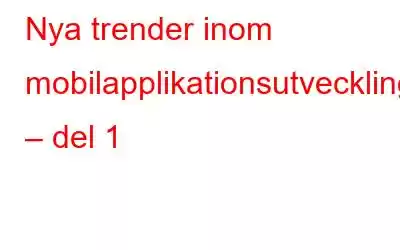 Nya trender inom mobilapplikationsutveckling – del 1