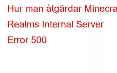 Hur man åtgärdar Minecraft Realms Internal Server Error 500