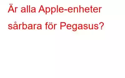 Är alla Apple-enheter sårbara för Pegasus?