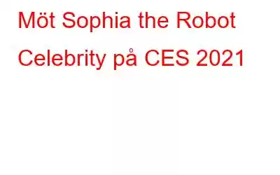 Möt Sophia the Robot Celebrity på CES 2021