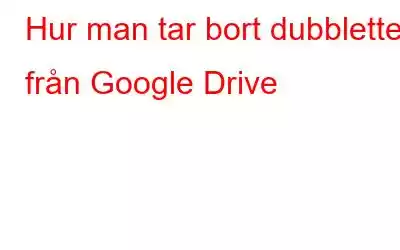 Hur man tar bort dubbletter från Google Drive