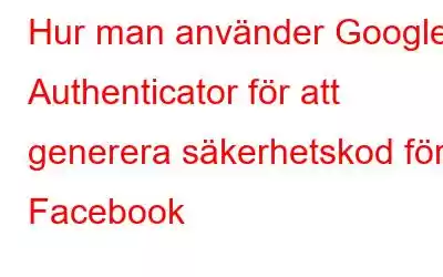 Hur man använder Google Authenticator för att generera säkerhetskod för Facebook