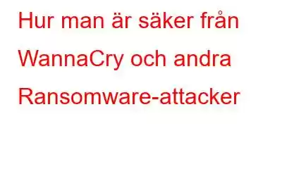 Hur man är säker från WannaCry och andra Ransomware-attacker