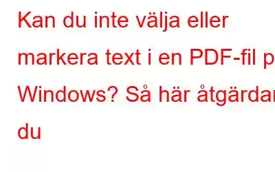 Kan du inte välja eller markera text i en PDF-fil på Windows? Så här åtgärdar du