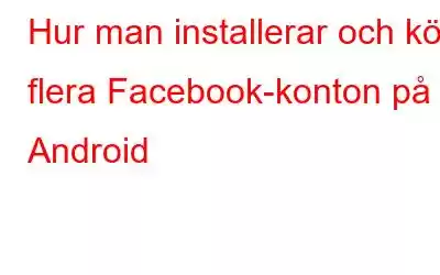 Hur man installerar och kör flera Facebook-konton på Android