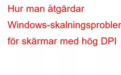 Hur man åtgärdar Windows-skalningsproblem för skärmar med hög DPI