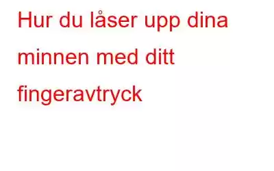 Hur du låser upp dina minnen med ditt fingeravtryck