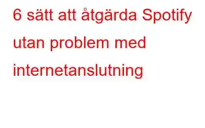 6 sätt att åtgärda Spotify utan problem med internetanslutning