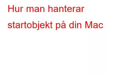 Hur man hanterar startobjekt på din Mac