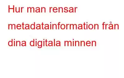 Hur man rensar metadatainformation från dina digitala minnen