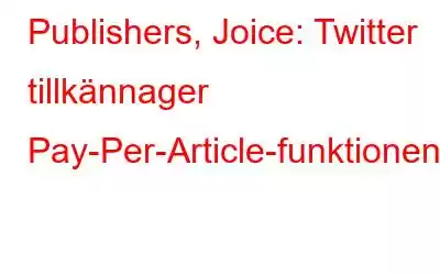 Publishers, Joice: Twitter tillkännager Pay-Per-Article-funktionen!