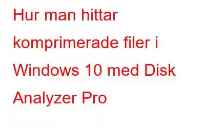 Hur man hittar komprimerade filer i Windows 10 med Disk Analyzer Pro