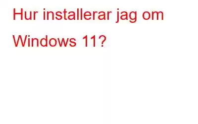 Hur installerar jag om Windows 11?